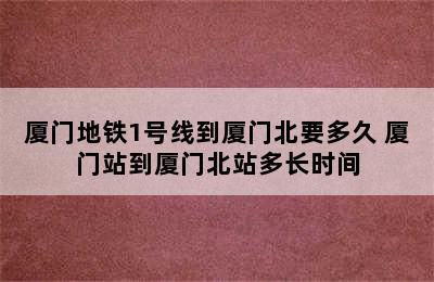 厦门地铁1号线到厦门北要多久 厦门站到厦门北站多长时间